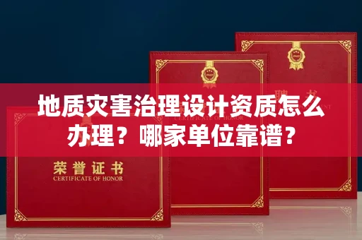 全国地质灾害治理设计资质怎么办理?哪家单位靠谱?