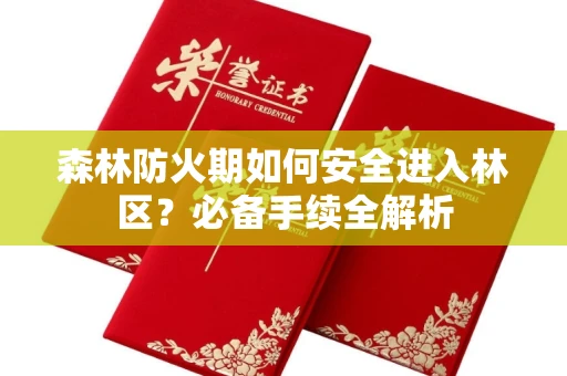 全国森林防火期如何安全进入林区?必备手续全解析