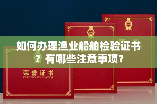 全国如何办理渔业船舶检验证书?有哪些注意事项?