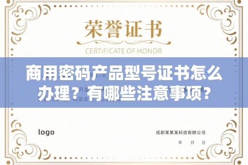 全国商用密码产品型号证书怎么办理?有哪些注意事项?