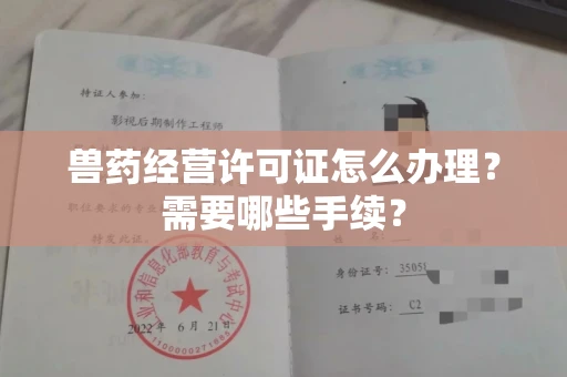 全国兽药经营许可证怎么办理?需要哪些手续?