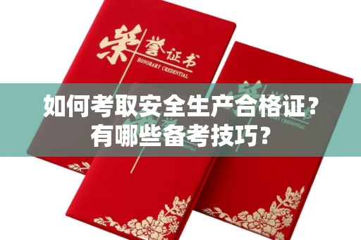 全国如何考取安全生产合格证?有哪些备考技巧?