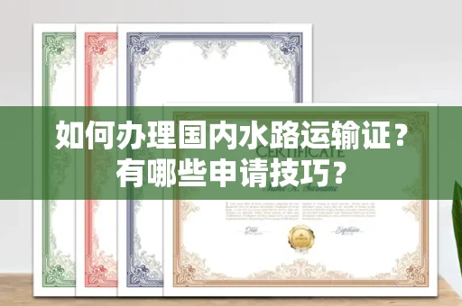 全国如何办理国内水路运输证?有哪些申请技巧?