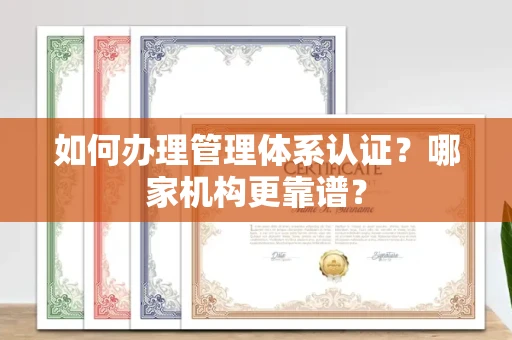 全国如何办理管理体系认证？哪家机构更靠谱？