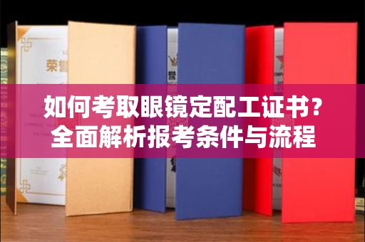 全国如何考取眼镜定配工证书?全面解析报考条件与流程