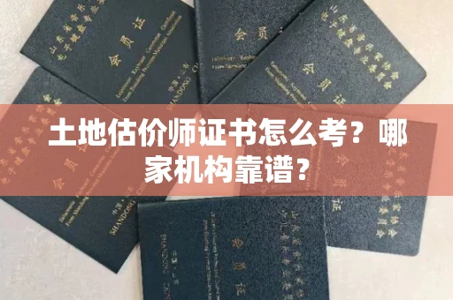全国土地估价师证书怎么考?哪家机构靠谱?