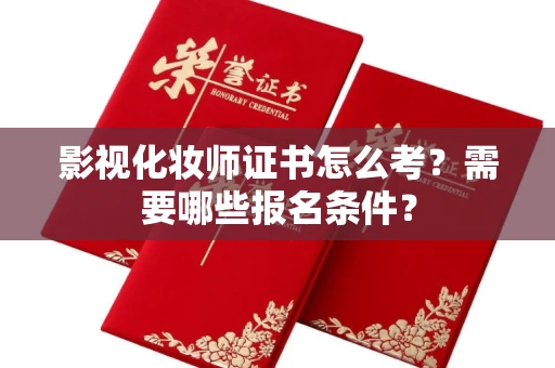 全国影视化妆师证书怎么考?需要哪些报名条件?