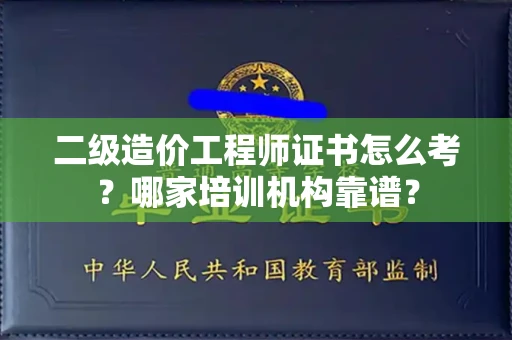 全国二级造价工程师证书怎么考?哪家培训机构靠谱?
