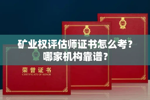 全国矿业权评估师证书怎么考?哪家机构靠谱?