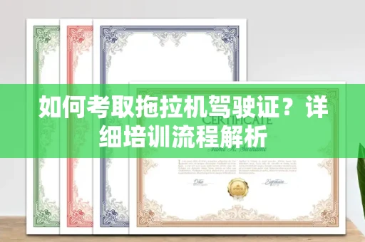 全国如何考取拖拉机驾驶证?详细培训流程解析