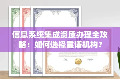 全国信息系统集成资质办理全攻略:如何选择靠谱机构?