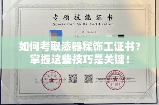全国如何考取漆器髹饰工证书?掌握这些技巧是关键!