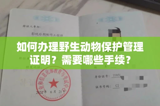 全国如何办理野生动物保护管理证明?需要哪些手续?