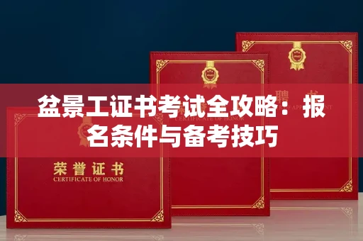 全国盆景工证书考试全攻略:报名条件与备考技巧