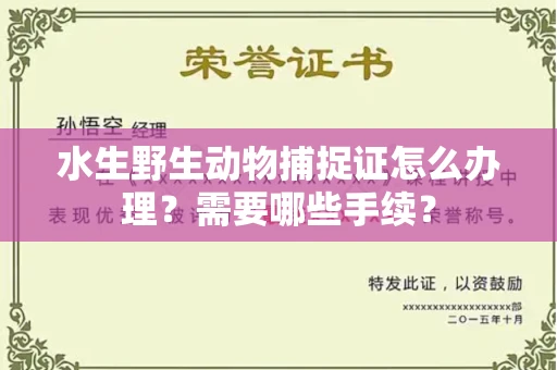 全国水生野生动物捕捉证怎么办理?需要哪些手续?