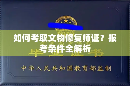 全国如何考取文物修复师证?报考条件全解析
