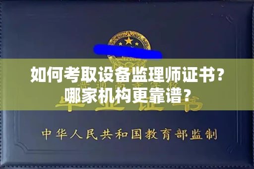 全国如何考取设备监理师证书?哪家机构更靠谱?