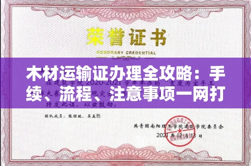 全国木材运输证办理全攻略:手续、流程、注意事项一网打尽