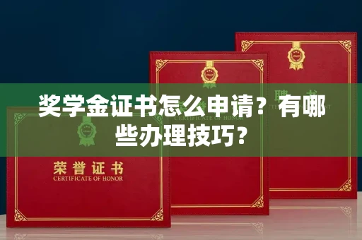 全国奖学金证书怎么申请?有哪些办理技巧?