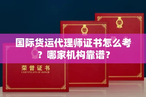 全国国际货运代理师证书怎么考?哪家机构靠谱?