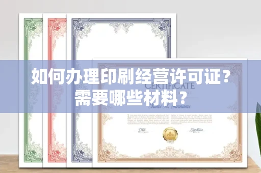 全国如何办理印刷经营许可证?需要哪些材料?