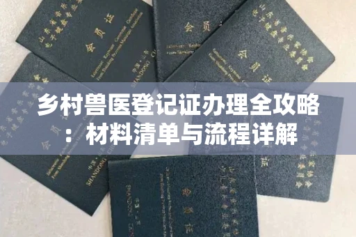 全国乡村兽医登记证办理全攻略:材料清单与流程详解