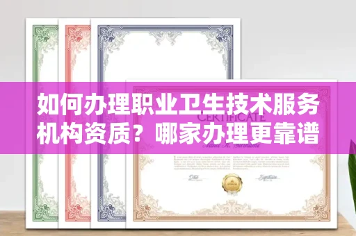 全国如何办理职业卫生技术服务机构资质?哪家办理更靠谱?