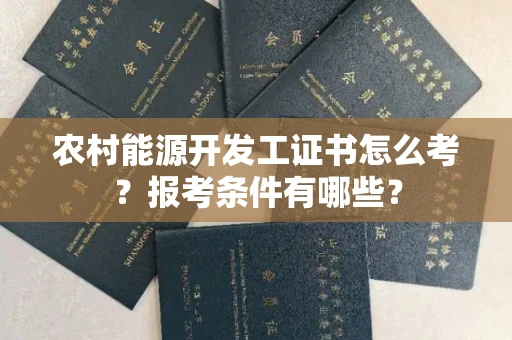 全国农村能源开发工证书怎么考?报考条件有哪些?
