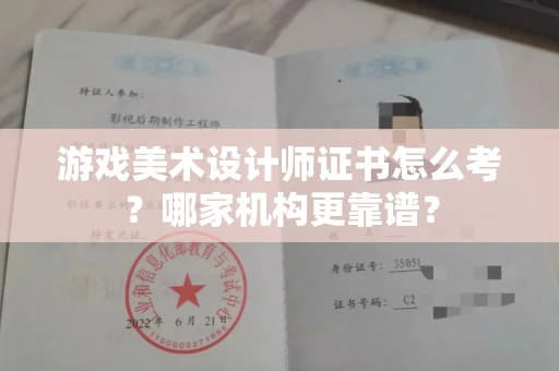 全国游戏美术设计师证书怎么考?哪家机构更靠谱?