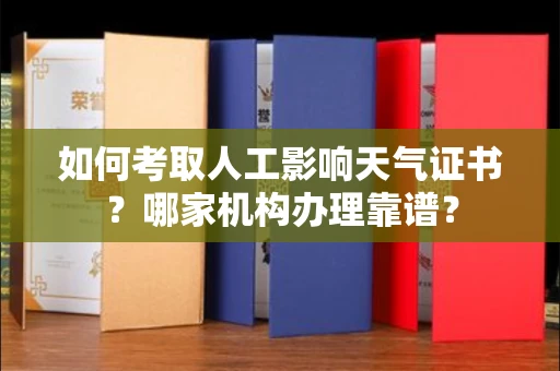 全国如何考取人工影响天气证书?哪家机构办理靠谱?