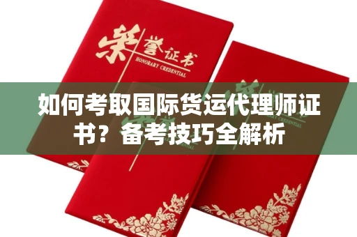 全国如何考取国际货运代理师证书?备考技巧全解析