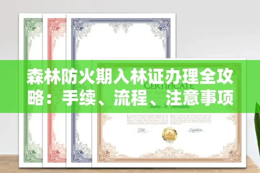 全国森林防火期入林证办理全攻略:手续、流程、注意事项一网打尽