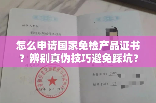 全国怎么申请国家免检产品证书?辨别真伪技巧避免踩坑?