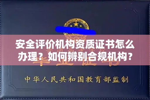 全国安全评价机构资质证书怎么办理?如何辨别合规机构?权威指南在此