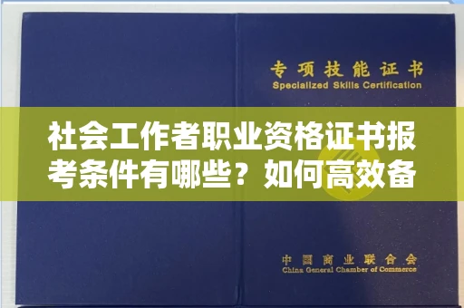 全国社会工作者职业资格证书报考条件有哪些?如何高效备考拿证?