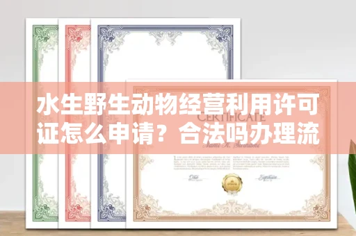 全国水生野生动物经营利用许可证怎么申请?合法吗办理流程有哪些