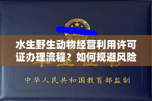 全国水生野生动物经营利用许可证办理流程?如何规避风险技巧?