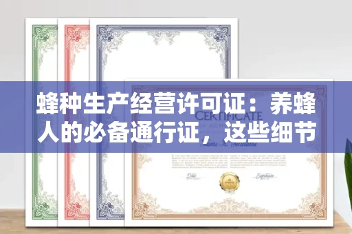 全国蜂种生产经营许可证：养蜂人的必备通行证，这些细节你必须掌握！