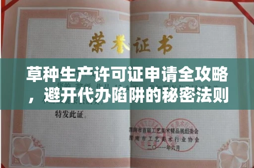 全国草种生产许可证申请全攻略，避开代办陷阱的秘密法则