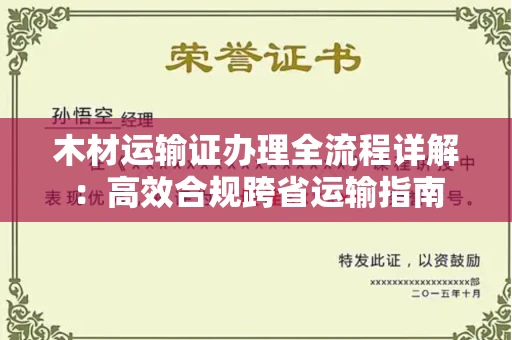 全国木材运输证办理全流程详解：高效合规跨省运输指南