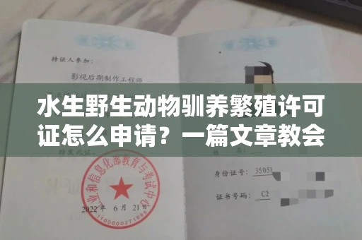 全国水生野生动物驯养繁殖许可证怎么申请？一篇文章教会你合规操作