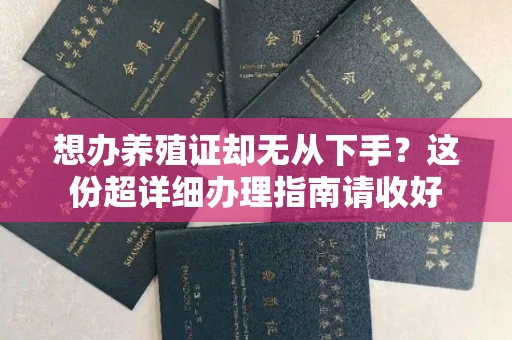 全国想办养殖证却无从下手?这份超详细办理指南请收好
