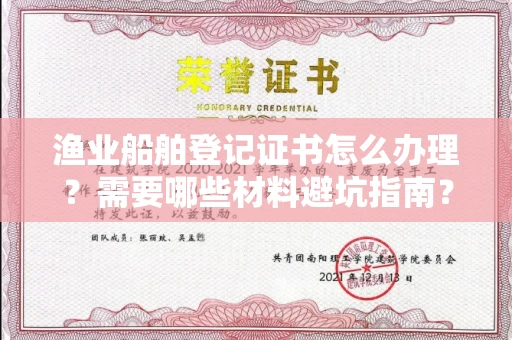 全国渔业船舶登记证书怎么办理？需要哪些材料避坑指南？
