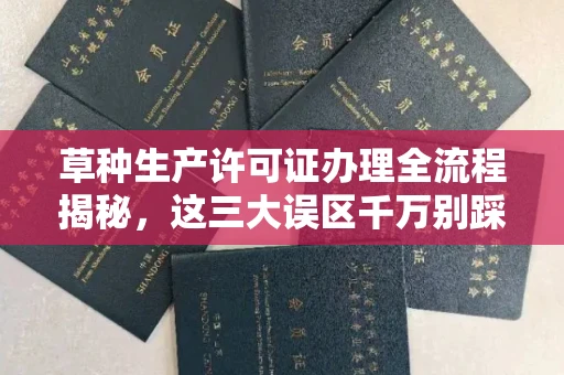 全国草种生产许可证办理全流程揭秘,这三大误区千万别踩
