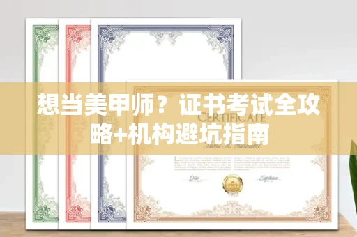 全国想当美甲师？证书考试全攻略+机构避坑指南