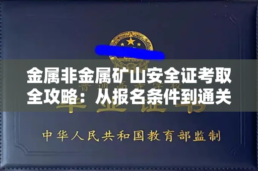全国金属非金属矿山安全证考取全攻略:从报名条件到通关秘诀