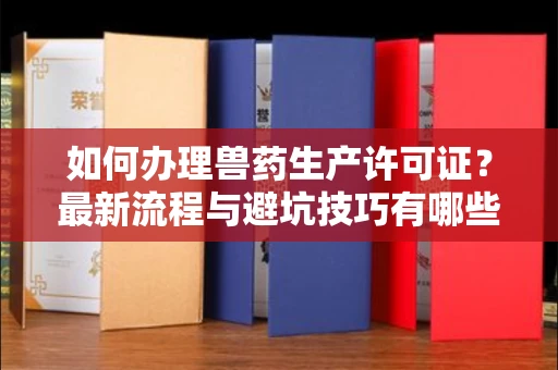 全国如何办理兽药生产许可证?最新流程与避坑技巧有哪些?