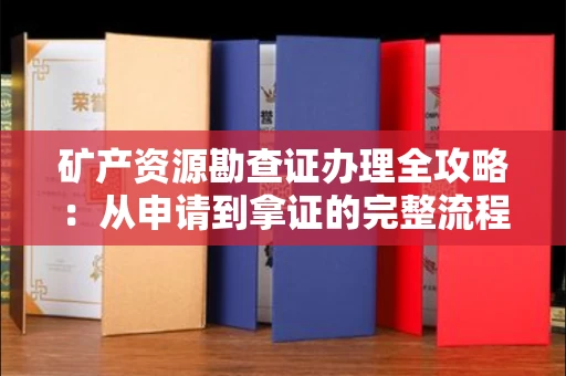 全国矿产资源勘查证办理全攻略:从申请到拿证的完整流程解析