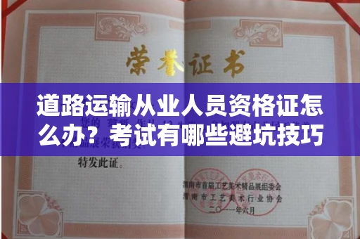 全国道路运输从业人员资格证怎么办？考试有哪些避坑技巧？