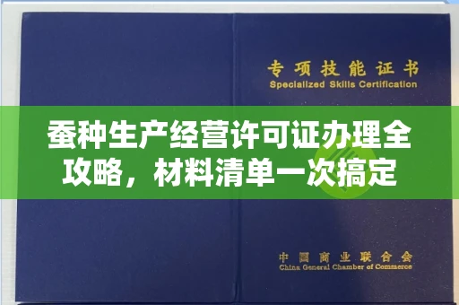全国蚕种生产经营许可证办理全攻略，材料清单一次搞定
